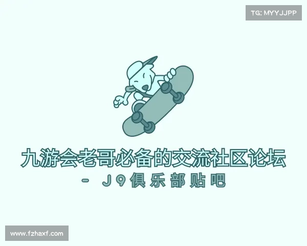 关于九游会老哥必备的交流社区论坛 - J9俱乐部贴吧