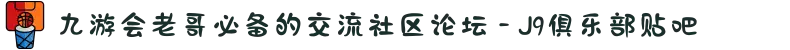 九游会老哥必备的交流社区论坛 - J9俱乐部贴吧